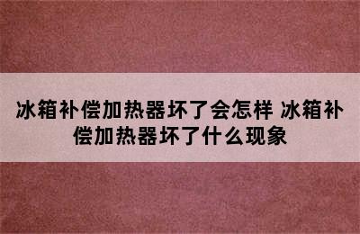 冰箱补偿加热器坏了会怎样 冰箱补偿加热器坏了什么现象